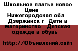 Школьное платье новое › Цена ­ 500 - Нижегородская обл., Дзержинск г. Дети и материнство » Детская одежда и обувь   